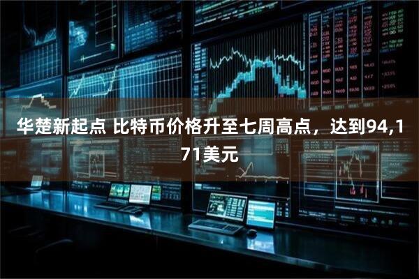 华楚新起点 比特币价格升至七周高点，达到94,171美元
