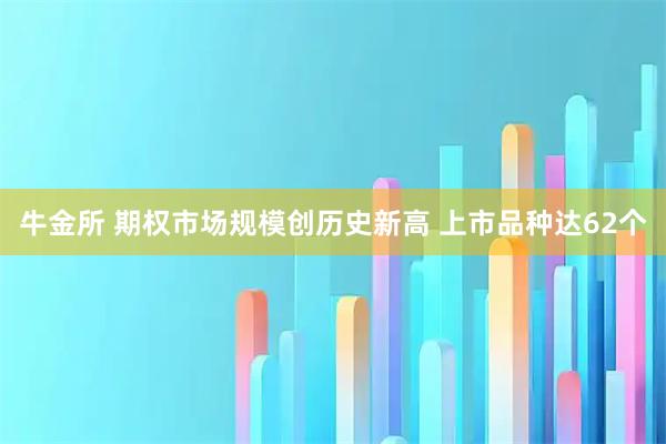 牛金所 期权市场规模创历史新高 上市品种达62个