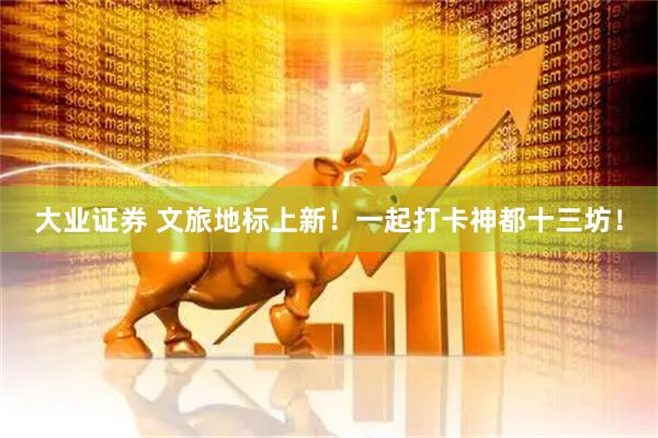 大业证券 文旅地标上新！一起打卡神都十三坊！