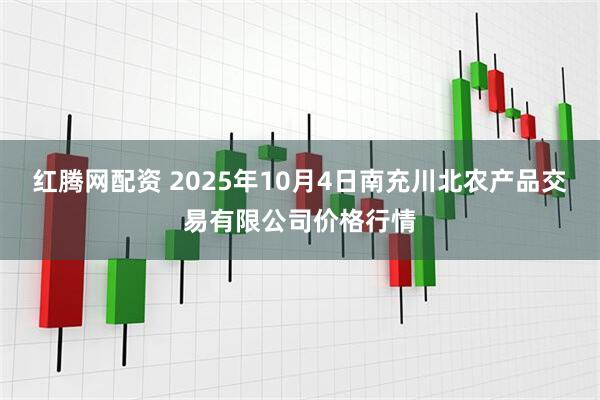 红腾网配资 2025年10月4日南充川北农产品交易有限公司价格行情