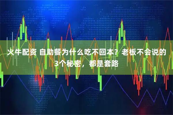 火牛配资 自助餐为什么吃不回本？老板不会说的3个秘密，都是套路
