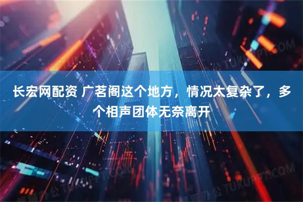 长宏网配资 广茗阁这个地方，情况太复杂了，多个相声团体无奈离开