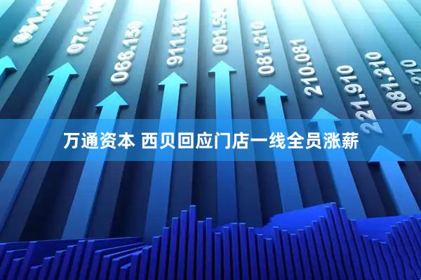 万通资本 西贝回应门店一线全员涨薪