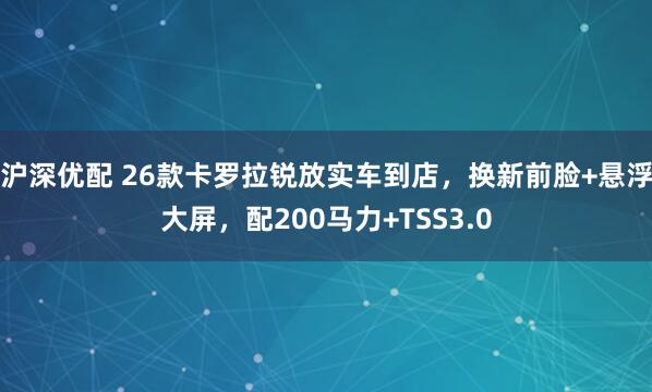 沪深优配 26款卡罗拉锐放实车到店，换新前脸+悬浮大屏，配200马力+TSS3.0