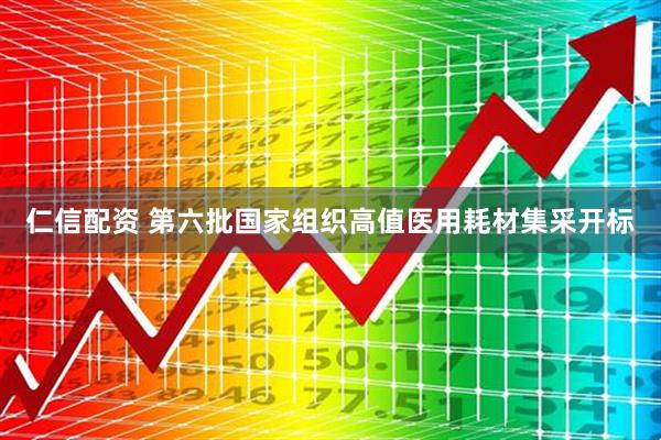仁信配资 第六批国家组织高值医用耗材集采开标