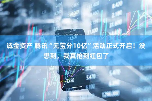 诚金资产 腾讯“元宝分10亿”活动正式开启！没想到，我真抢到红包了