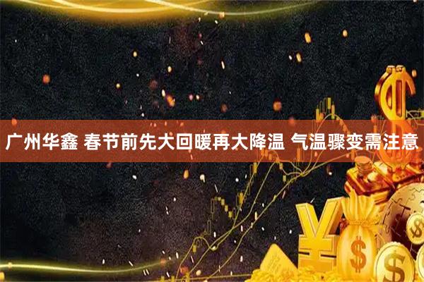 广州华鑫 春节前先大回暖再大降温 气温骤变需注意