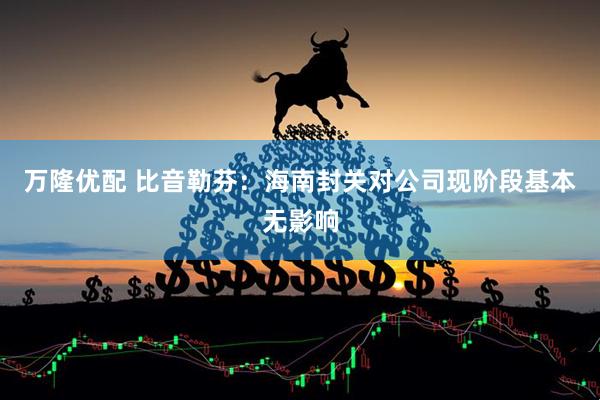 万隆优配 比音勒芬：海南封关对公司现阶段基本无影响