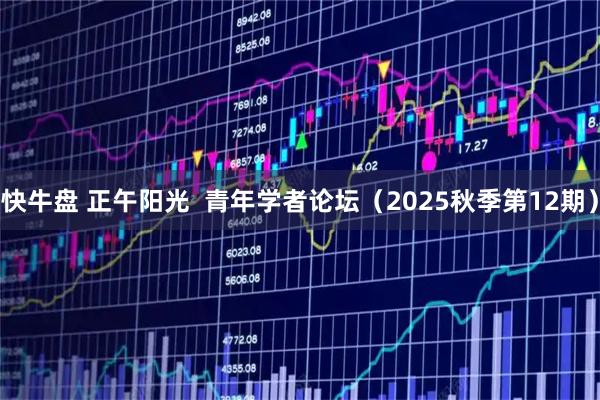 快牛盘 正午阳光  青年学者论坛（2025秋季第12期）