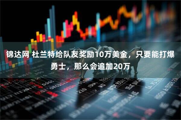 锦达网 杜兰特给队友奖励10万美金，只要能打爆勇士，那么会追加20万