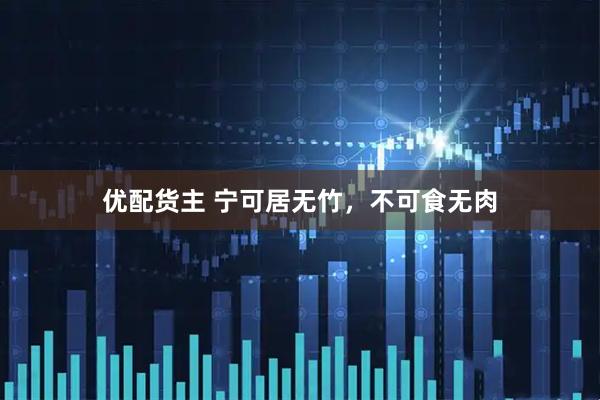 优配货主 宁可居无竹，不可食无肉